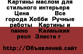 Картины маслом для стильного интерьера › Цена ­ 30 000 - Все города Хобби. Ручные работы » Картины и панно   . Калмыкия респ.,Элиста г.